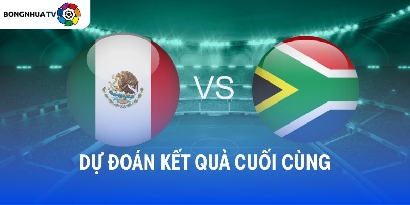 Dự đoán kết quả chung cuộc Mexico vs Nam Phi
