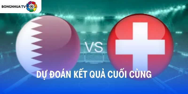 Dự đoán kết quả trận đấu Qatar vs Thụy Sĩ