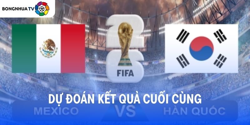 Dự đoán kết quả trận đấu Mexico vs Hàn Quốc