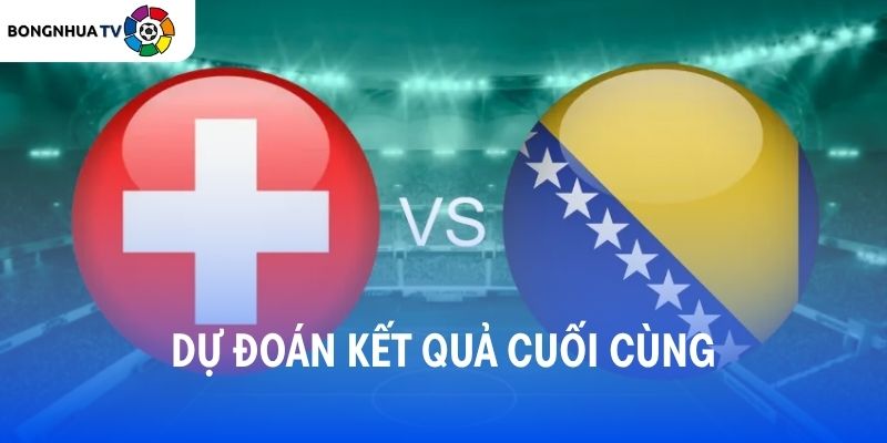 Soi kèo Thụy Sĩ vs Bosnia & Herz 02:00 19/06/2026 FIFA World Cup 2026 5 Dự đoán kết quả trận đấu Thụy Sĩ vs Bosnia